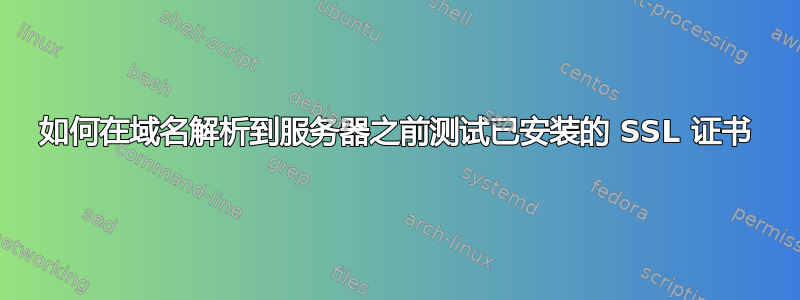 如何在域名解析到服务器之前测试已安装的 SSL 证书