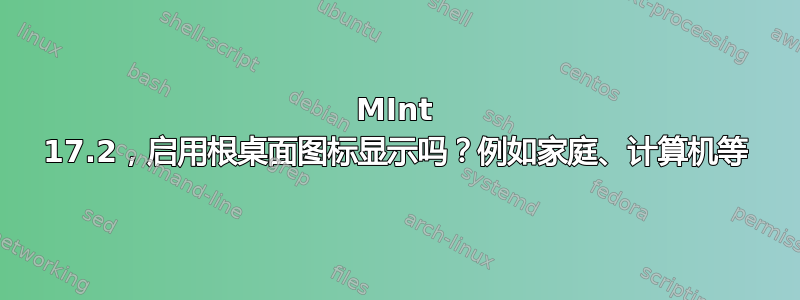 MInt 17.2，启用根桌面图标显示吗？例如家庭、计算机等