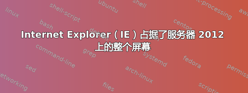 Internet Explorer（IE）占据了服务器 2012 上的整个屏幕