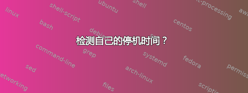 检测自己的停机时间？