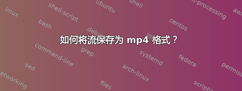 如何将流保存为 mp4 格式？