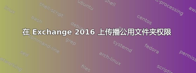 在 Exchange 2016 上传播公用文件夹权限