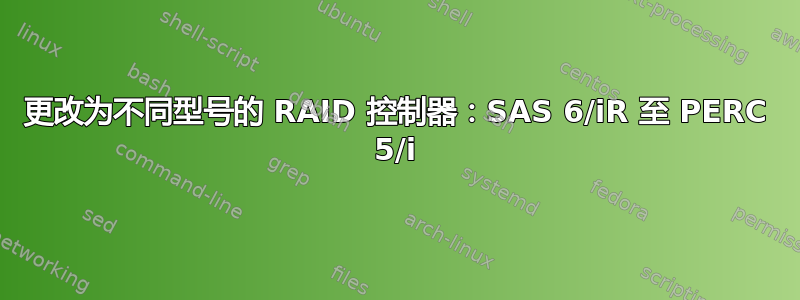 更改为不同型号的 RAID 控制器：SAS 6/iR 至 PERC 5/i