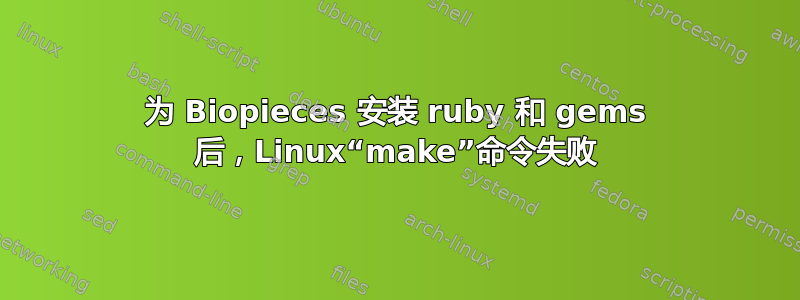 为 Biopieces 安装 ruby​​ 和 gems 后，Linux“make”命令失败