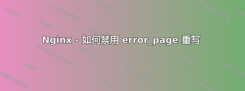 Nginx - 如何禁用 error_page 重写