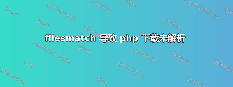 filesmatch 导致 php 下载未解析