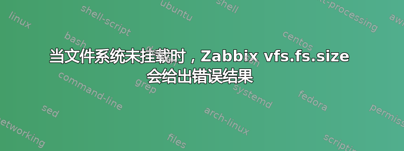 当文件系统未挂载时，Zabbix vfs.fs.size 会给出错误结果