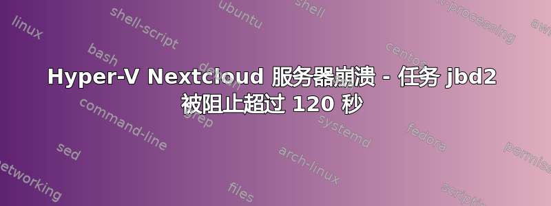 Hyper-V Nextcloud 服务器崩溃 - 任务 jbd2 被阻止超过 120 秒