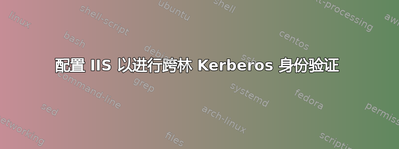 配置 IIS 以进行跨林 Kerberos 身份验证