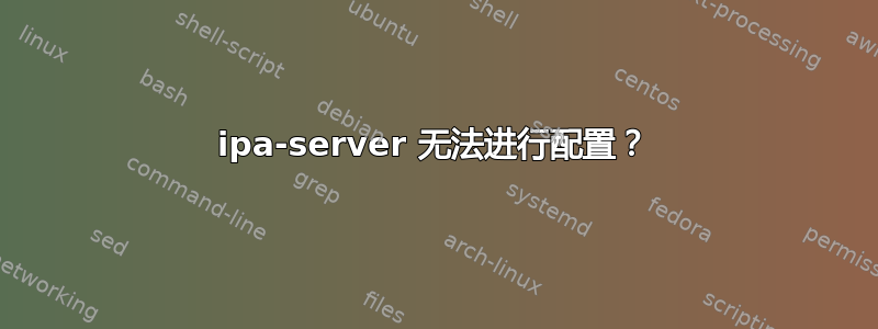 ipa-server 无法进行配置？