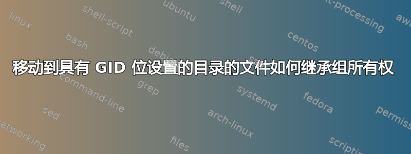 移动到具有 GID 位设置的目录的文件如何继承组所有权