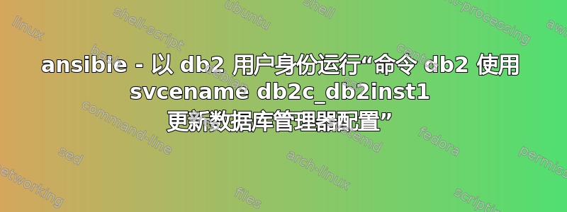 ansible - 以 db2 用户身份运行“命令 db2 使用 svcename db2c_db2inst1 更新数据库管理器配置”