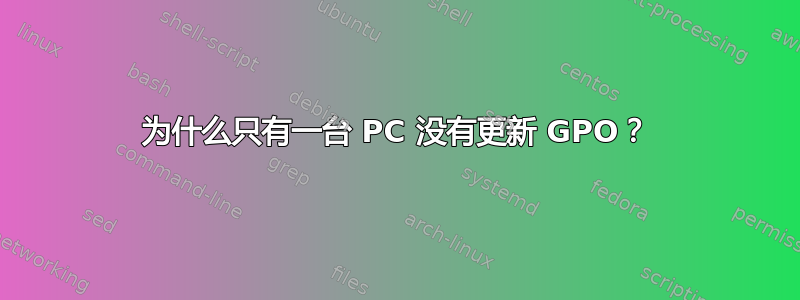 为什么只有一台 PC 没有更新 GPO？