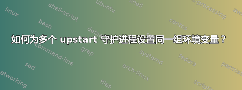 如何为多个 upstart 守护进程设置同一组环境变量？