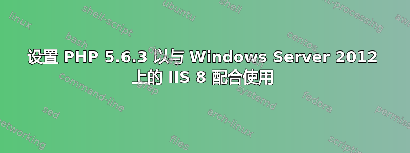 设置 PHP 5.6.3 以与 Windows Server 2012 上的 IIS 8 配合使用