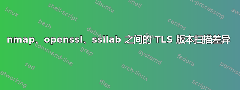 nmap、openssl、ssllab 之间的 TLS 版本扫描差异