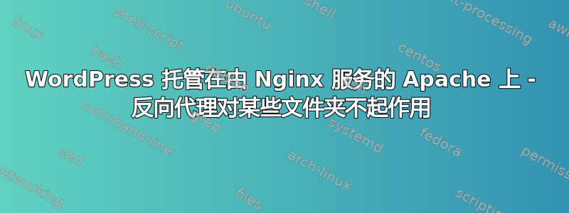 WordPress 托管在由 Nginx 服务的 Apache 上 - 反向代理对某些文件夹不起作用