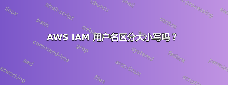 AWS IAM 用户名区分大小写吗？