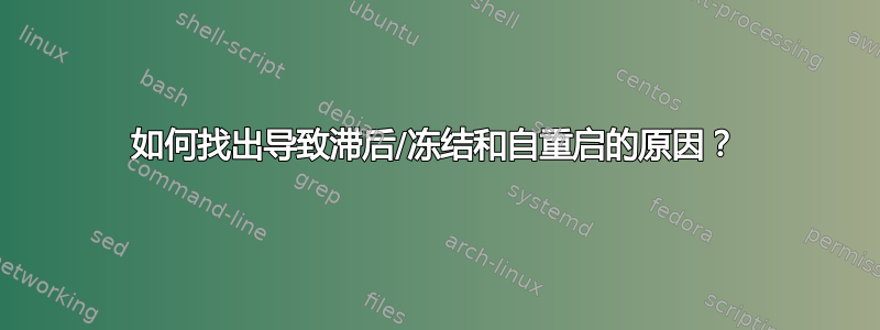 如何找出导致滞后/冻结和自重启的原因？