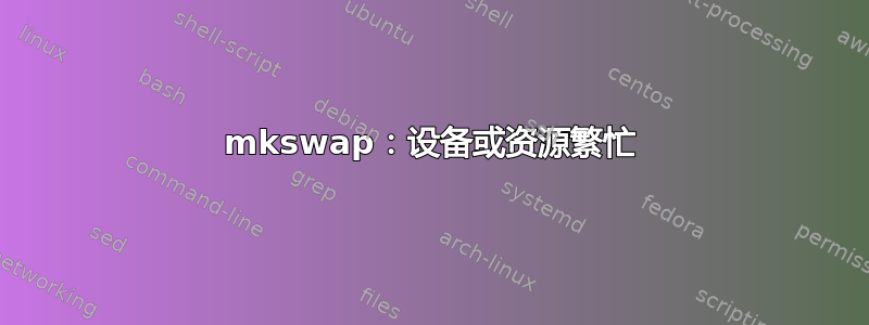 mkswap：设备或资源繁忙