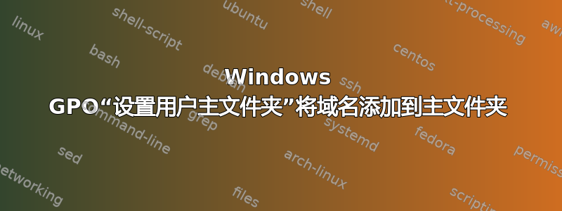 Windows GPO“设置用户主文件夹”将域名添加到主文件夹