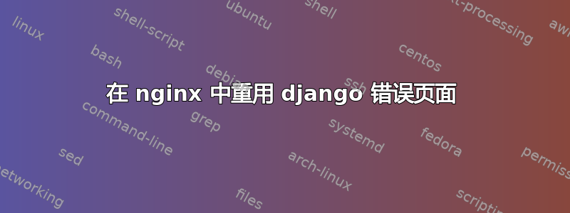 在 nginx 中重用 django 错误页面