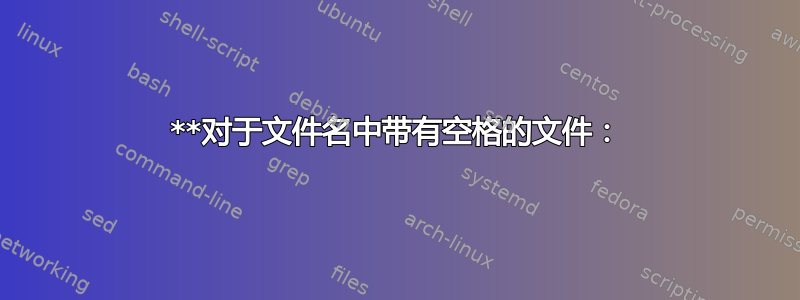 **对于文件名中带有空格的文件：