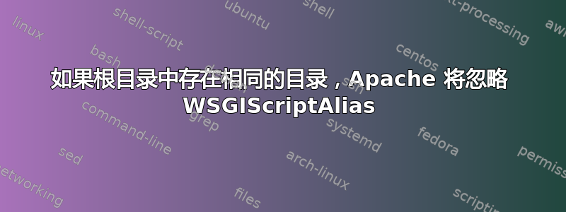 如果根目录中存在相同的目录，Apache 将忽略 WSGIScriptAlias