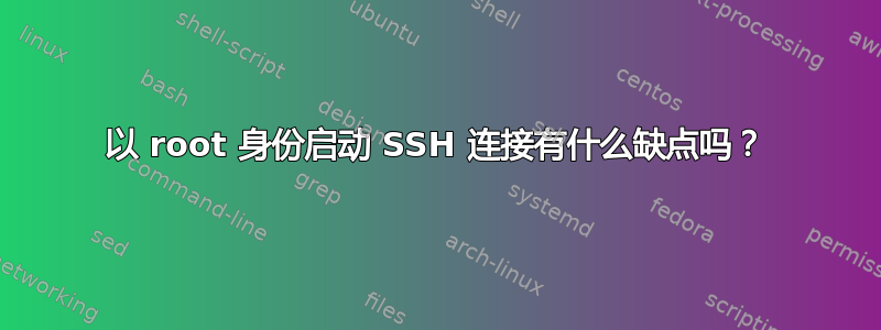 以 root 身份启动 SSH 连接有什么缺点吗？