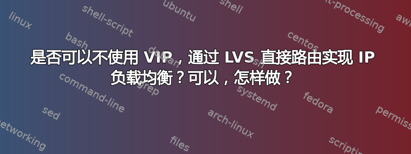 是否可以不使用 VIP，通过 LVS 直接路由实现 IP 负载均衡？可以，怎样做？