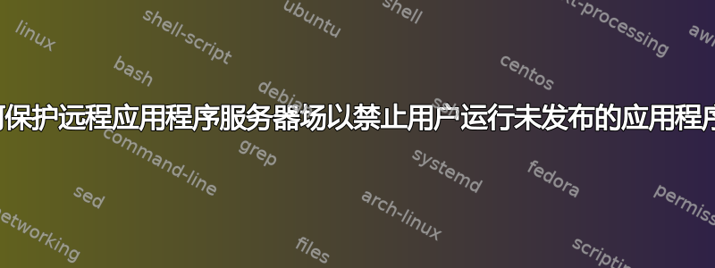 如何保护远程应用程序服务器场以禁止用户运行未发布的应用程序？