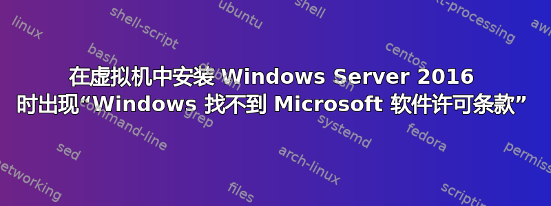 在虚拟机中安装 Windows Server 2016 时出现“Windows 找不到 Microsoft 软件许可条款”