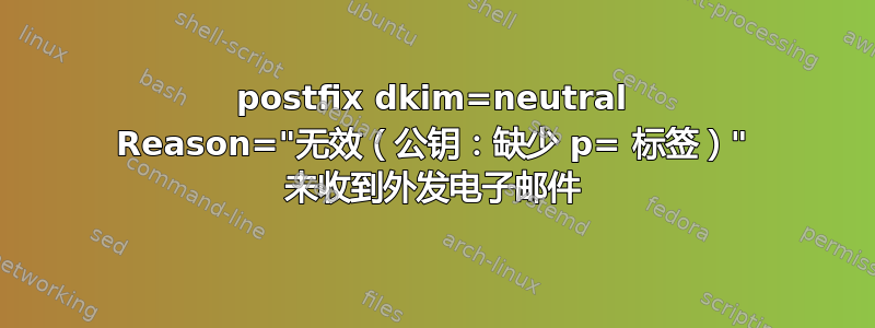 postfix dkim=neutral Reason="无效（公钥：缺少 p= 标签）" 未收到外发电子邮件