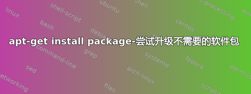 apt-get install package-尝试升级不需要的软件包