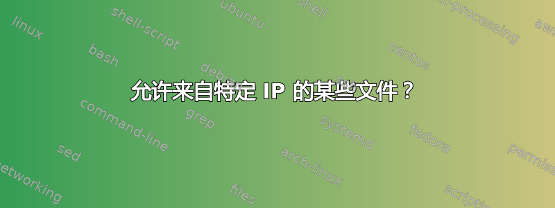 允许来自特定 IP 的某些文件？