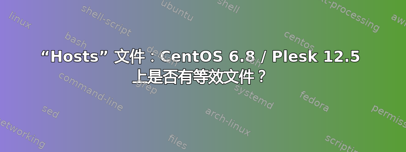 “Hosts” 文件：CentOS 6.8 / Plesk 12.5 上是否有等效文件？