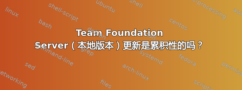 Team Foundation Server（本地版本）更新是累积性的吗？