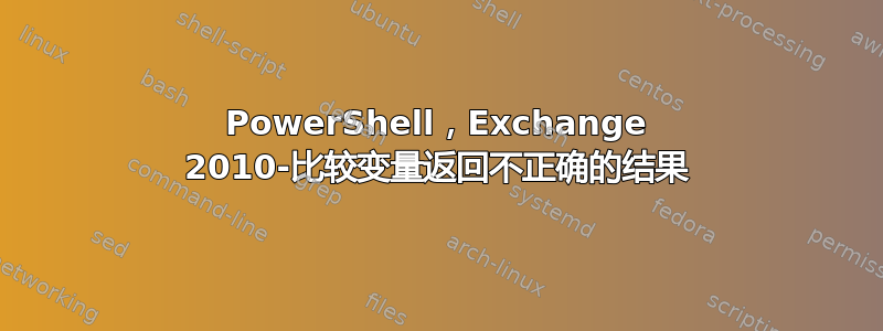 PowerShell，Exchange 2010-比较变量返回不正确的结果