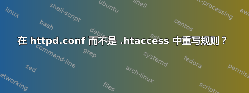 在 httpd.conf 而不是 .htaccess 中重写规则？