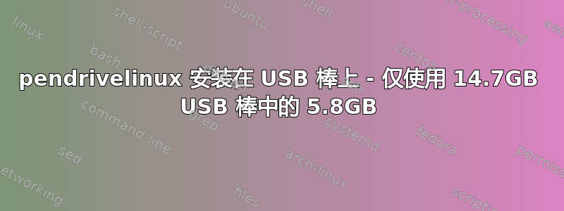 pendrivelinux 安装在 USB 棒上 - 仅使用 14.7GB USB 棒中的 5.8GB