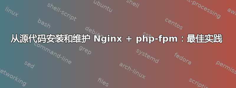 从源代码安装和维护 Nginx + php-fpm：最佳实践