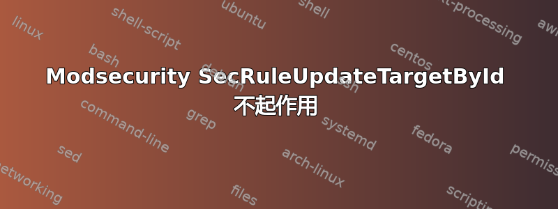 Modsecurity SecRuleUpdateTargetById 不起作用