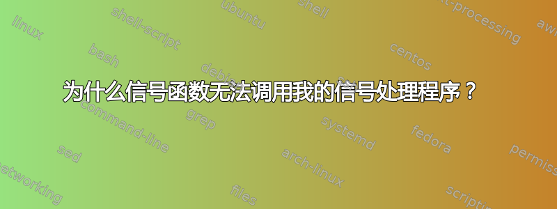 为什么信号函数无法调用我的信号处理程序？ 