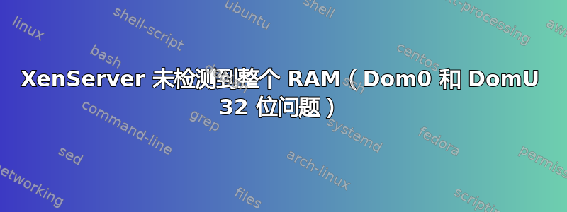 XenServer 未检测到整个 RAM（Dom0 和 DomU 32 位问题）