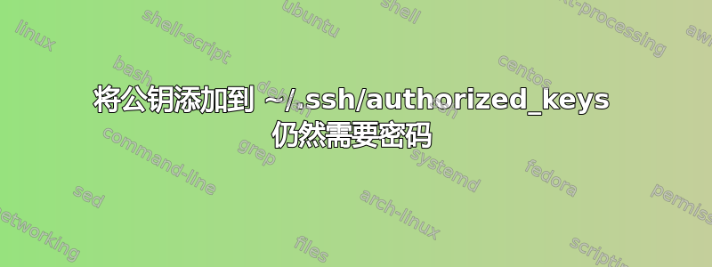 将公钥添加到 ~/.ssh/authorized_keys 仍然需要密码