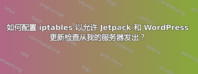 如何配置 iptables 以允许 Jetpack 和 WordPress 更新检查从我的服务器发出？