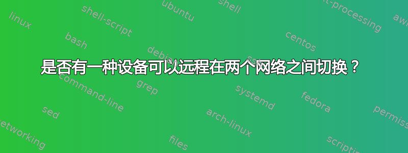 是否有一种设备可以远程在两个网络之间切换？