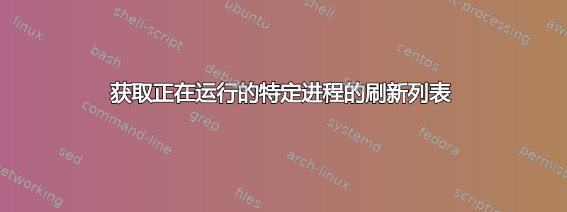 获取正在运行的特定进程的刷新列表