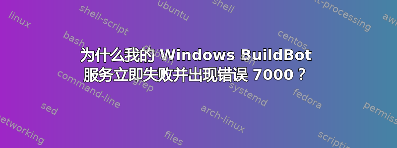 为什么我的 Windows BuildBot 服务立即失败并出现错误 7000？