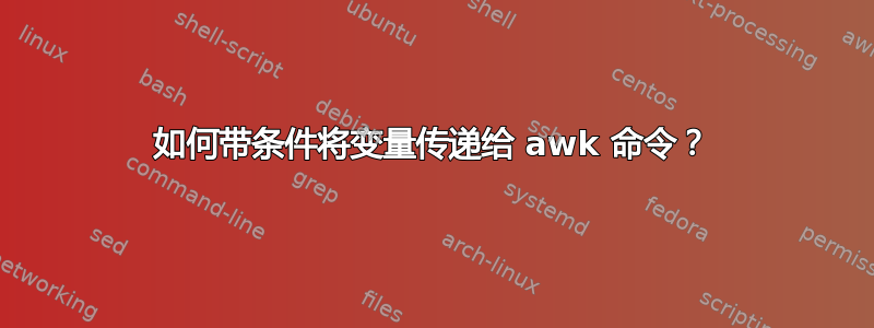 如何带条件将变量传递给 awk 命令？